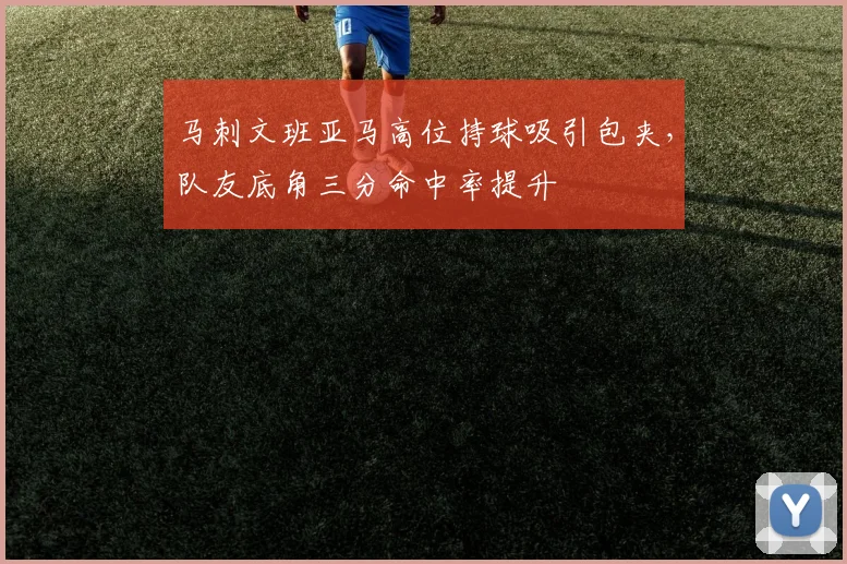 马刺文班亚马高位持球吸引包夹，队友底角三分命中率提升