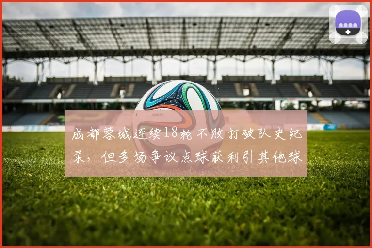 成都蓉城连续18轮不败打破队史纪录，但多场争议点球获利引其他球队集体不满