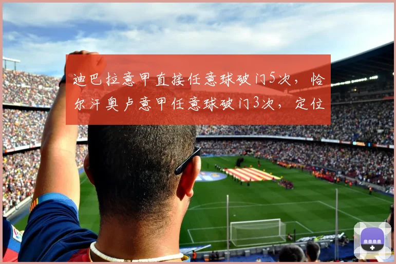 迪巴拉意甲直接任意球破门5次，恰尔汗奥卢意甲任意球破门3次，定位球高手统治力