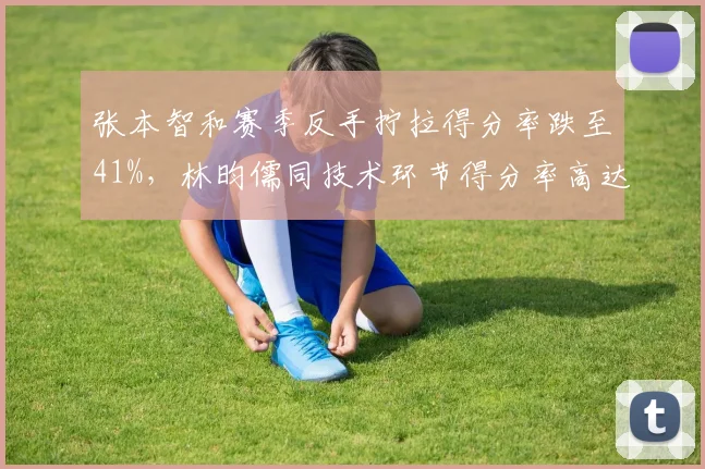 张本智和赛季反手拧拉得分率跌至41%，林昀儒同技术环节得分率高达63%形成反差
