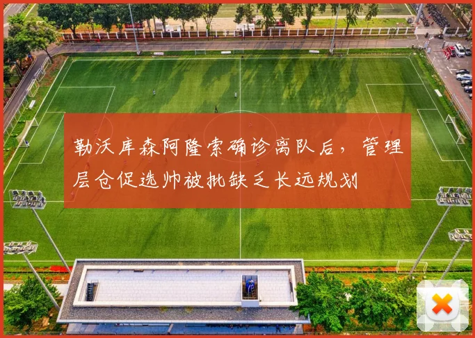 勒沃库森阿隆索确诊离队后，管理层仓促选帅被批缺乏长远规划