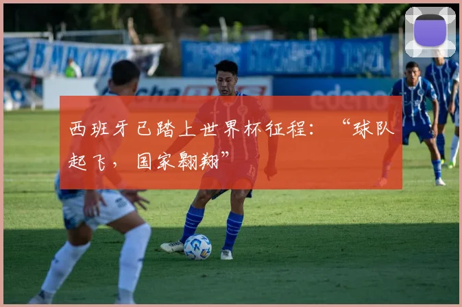 西班牙已踏上世界杯征程：“球队起飞，国家翱翔”