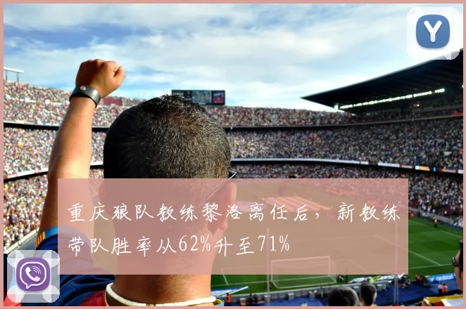 重庆狼队教练黎洛离任后，新教练带队胜率从62%升至71%