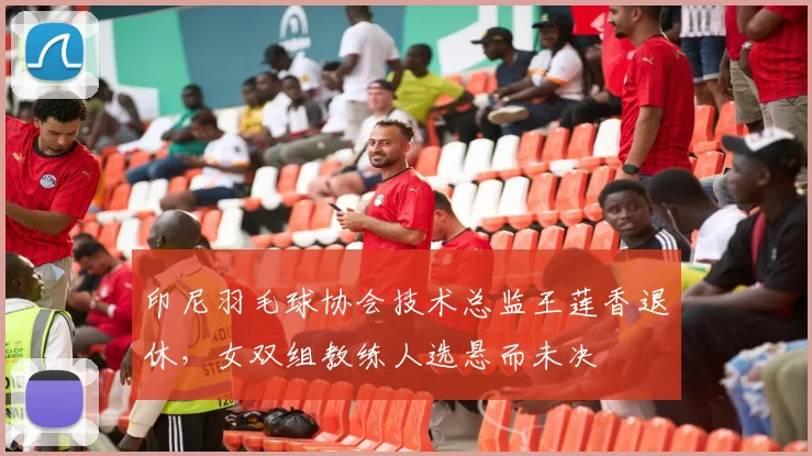 印尼羽毛球协会技术总监王莲香退休，女双组教练人选悬而未决